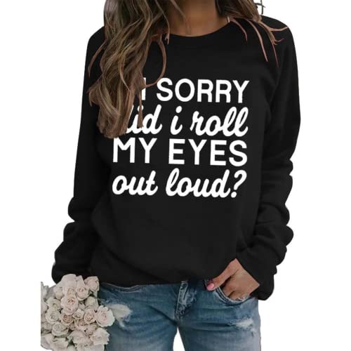 Funny Graphic Sweatshirt Women I'm Sorry Did I Just Roll My Eyes Out Loud Shirt