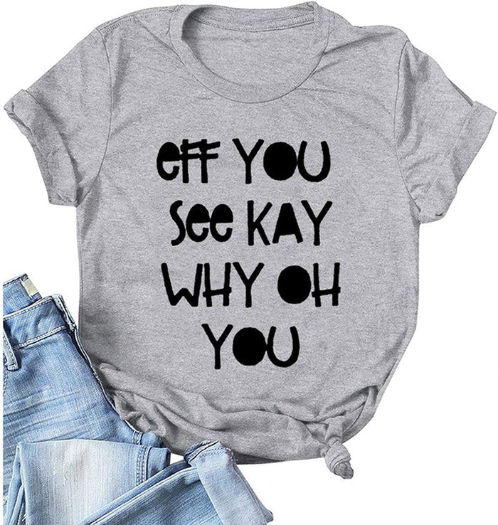 Women Eff You See Kay Why Oh You T-Shirt Funny Graphic Shirt